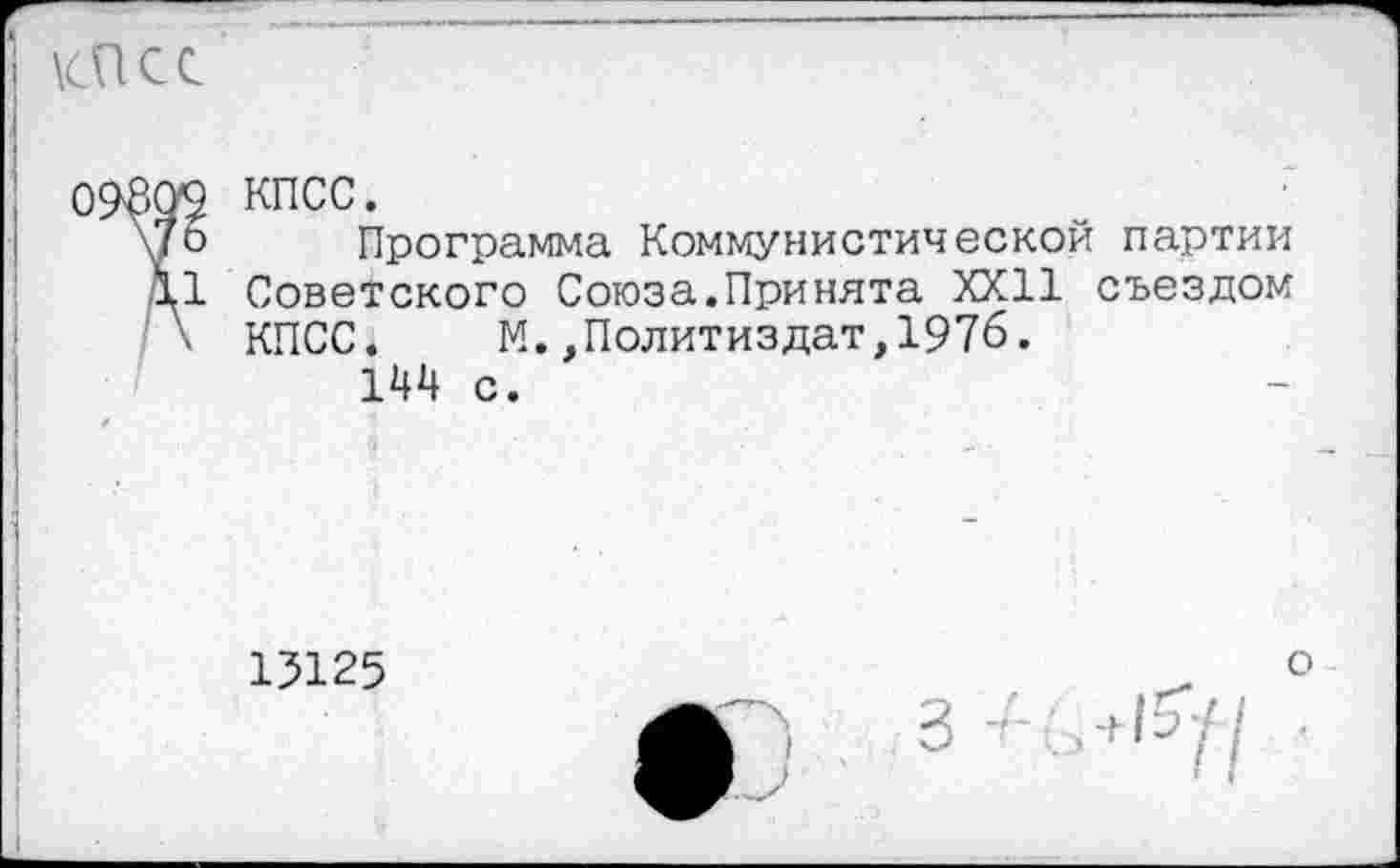 ﻿КПСС.
Программа Коммунистической партии Советского Союза.Принята XXII съездом КПСС. М.,Политиздат,197б.
144 с.
15125
о